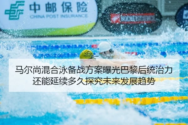 马尔尚混合泳备战方案曝光巴黎后统治力还能延续多久探究未来发展趋势