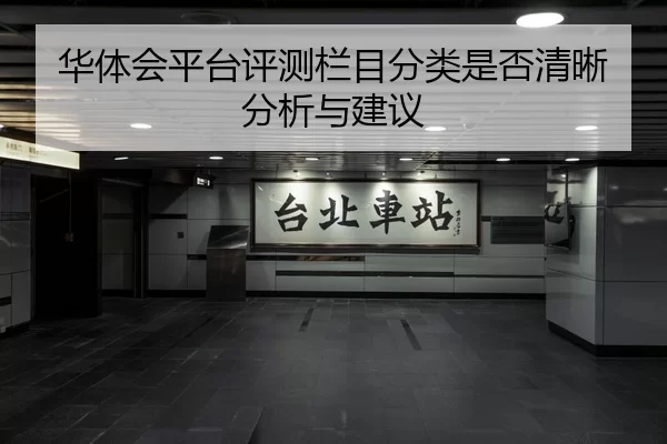 华体会平台评测栏目分类是否清晰分析与建议