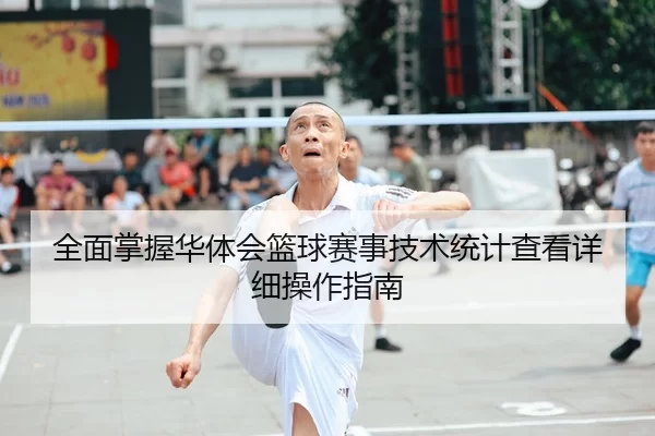 全面掌握华体会篮球赛事技术统计查看详细操作指南
