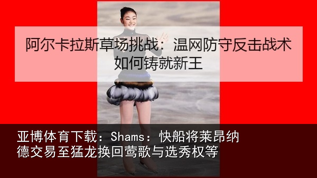 亚博体育下载:Shams:快船相关情况猛龙相关情况等