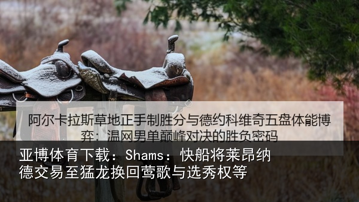 亚博体育下载:Shams:快船相关情况猛龙相关情况等
