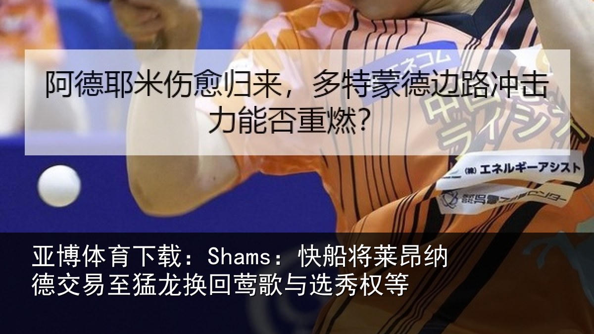 亚博体育下载：Shams：快船将莱昂纳德交易至猛龙换回莺歌与选秀权等