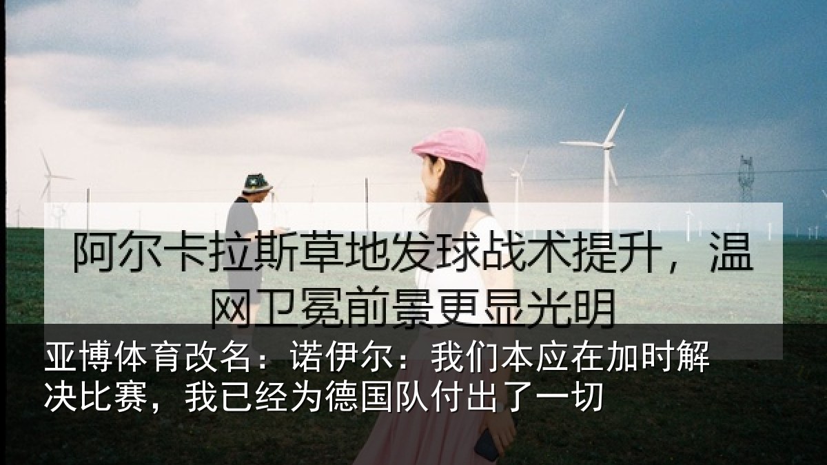 亚博体育改名：诺伊尔：我们本应在加时解决比赛，我已经为德国队付出了一切