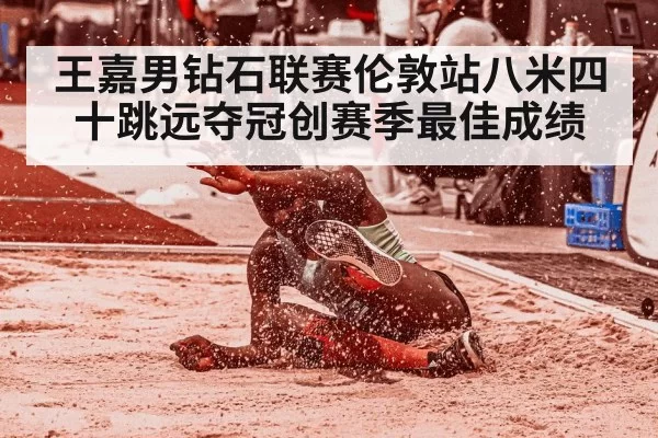 王嘉男钻石联赛伦敦站八米四十跳远夺冠创赛季最佳成绩