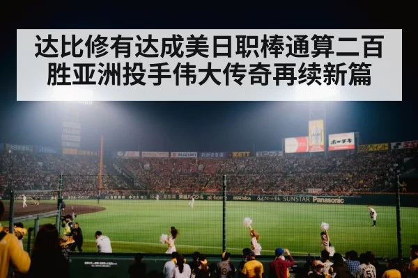 达比修有达成美日职棒通算二百胜亚洲投手伟大传奇再续新篇