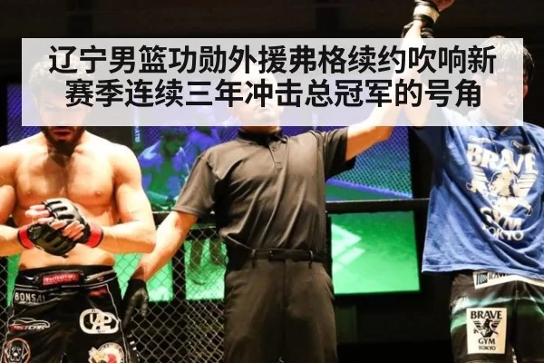 辽宁男篮功勋外援弗格续约吹响新赛季连续三年冲击总冠军的号角