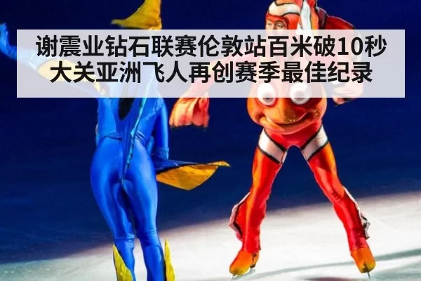 谢震业钻石联赛伦敦站百米破10秒大关亚洲飞人再创赛季最佳纪录