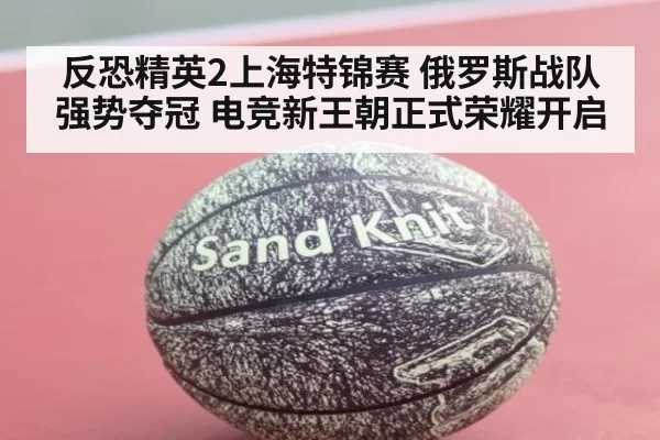反恐精英2上海特锦赛 俄罗斯战队强势夺冠 电竞新王朝正式荣耀开启