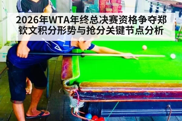 2026年WTA年终总决赛资格争夺郑钦文积分形势与抢分关键节点分析